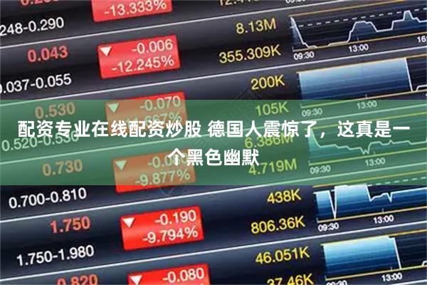 配资专业在线配资炒股 德国人震惊了，这真是一个黑色幽默