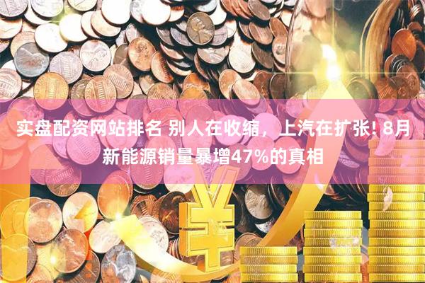 实盘配资网站排名 别人在收缩，上汽在扩张! 8月新能源销量暴增47%的真相